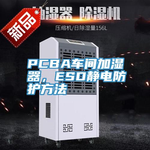 PCBA車間加濕器，ESD靜電防護方法