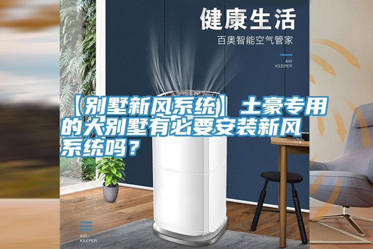 【別墅新風係統】土豪專用的大別墅有必要安裝新風係統嗎？