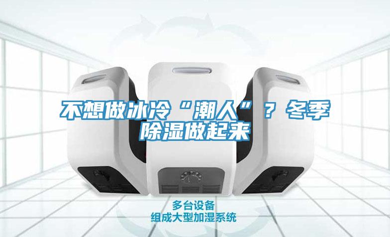 不想做冰冷“潮人”？冬季除濕做起來