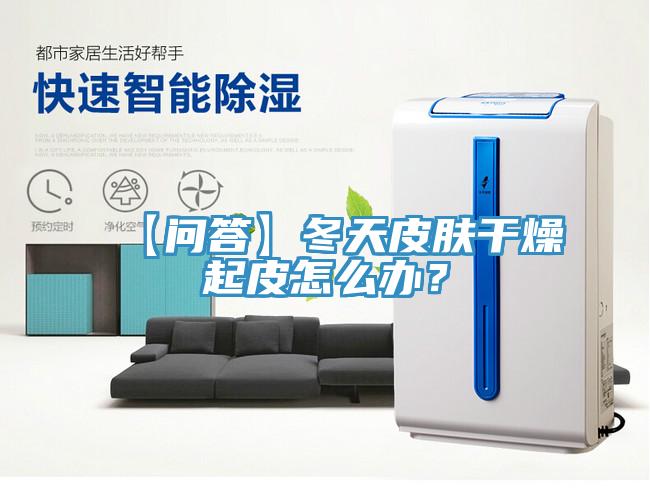 【問答】冬天皮膚幹燥起皮怎麽辦？