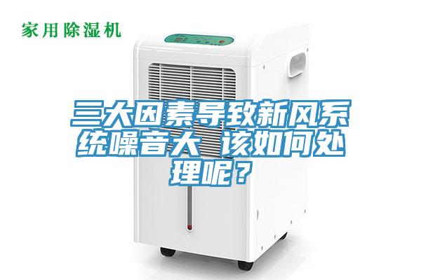 三大因素導致新風係統噪音大 該如何處理呢？