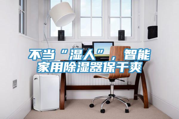 不當“濕人”，智能家用除濕器保幹爽