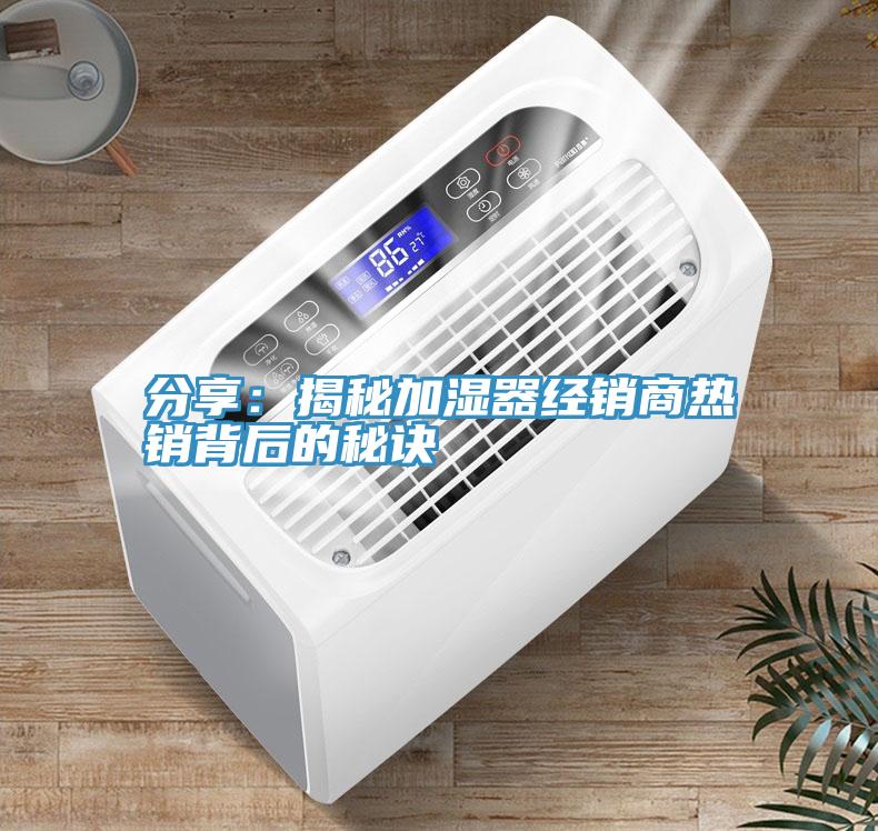 分享：揭秘加濕器經銷商熱銷背後的秘訣
