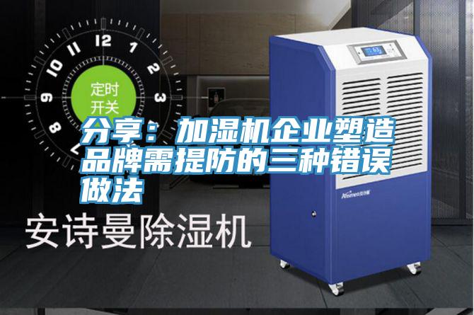 分享：加濕機企業塑造品牌需提防的三種錯誤做法