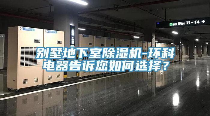 別墅地下室香蕉视频国产-環科電器告訴您如何選擇？