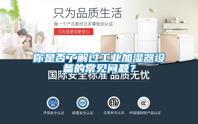 你是否了解過工業加濕器設備的常見問題？
