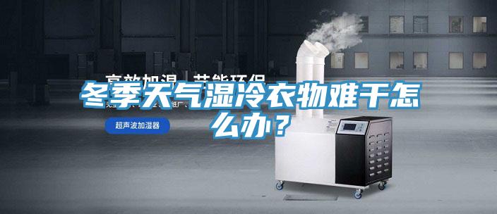 冬季天氣濕冷衣物難幹怎麽辦？