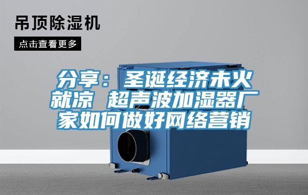 分享：聖誕經濟未火就涼 超聲波加濕器廠家如何做好網絡營銷