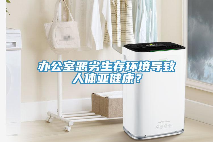 辦公室惡劣生存環境導致人體亞健康？