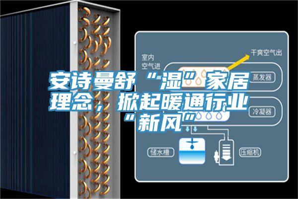 大香蕉性爱网舒“濕”家居理念，掀起暖通行業“新風”