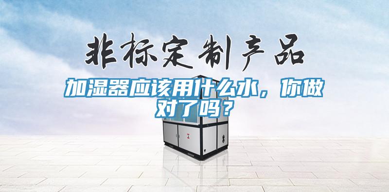 加濕器應該用什麽水，你做對了嗎？