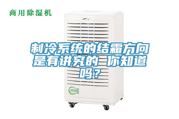 製冷係統的結霜方向是有講究的 你知道嗎？