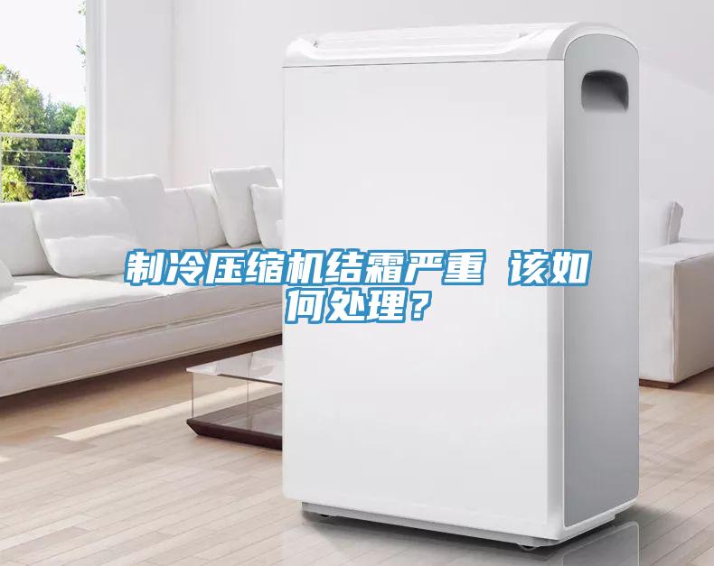 製冷壓縮機結霜嚴重 該如何處理？
