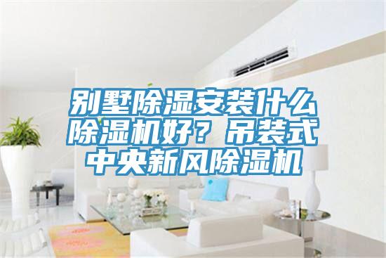 別墅除濕安裝什麽香蕉视频国产好？吊裝式中央新風香蕉视频国产