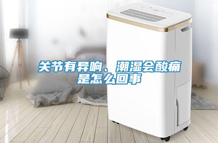 關節有異響、潮濕會酸痛是怎麽回事
