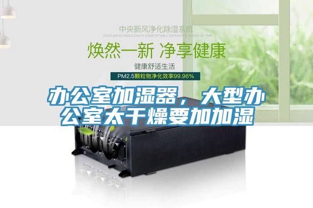 辦公室加濕器，大型辦公室太幹燥要加加濕