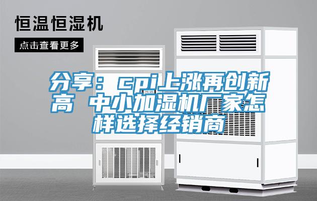 分享：cpi上漲再創新高 中小加濕機廠家怎樣選擇經銷商