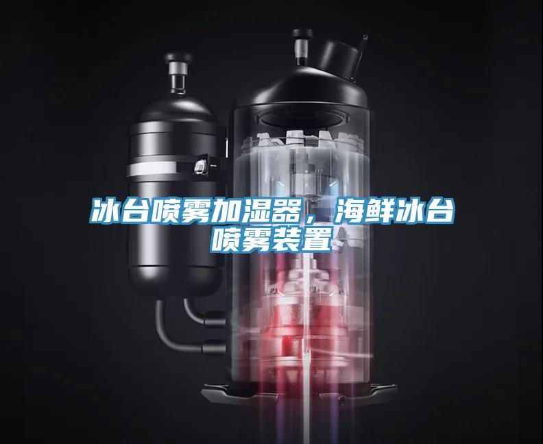 冰台噴霧加濕器，海鮮冰台噴霧裝置