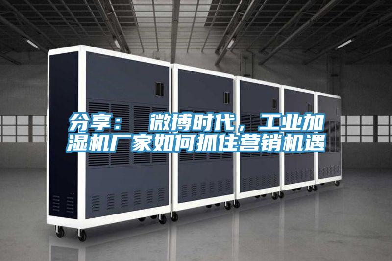 分享： 微博時代，工業加濕機廠家如何抓住營銷機遇