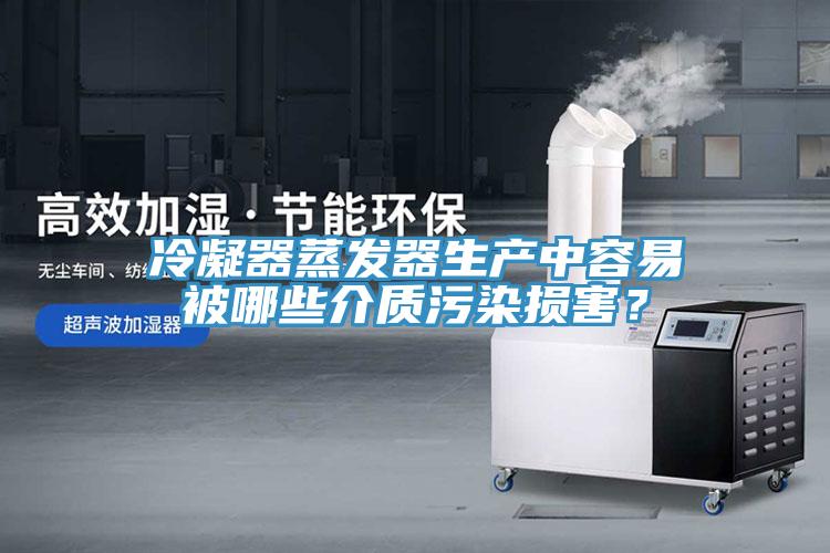 冷凝器蒸發器生產中容易被哪些介質汙染損害？