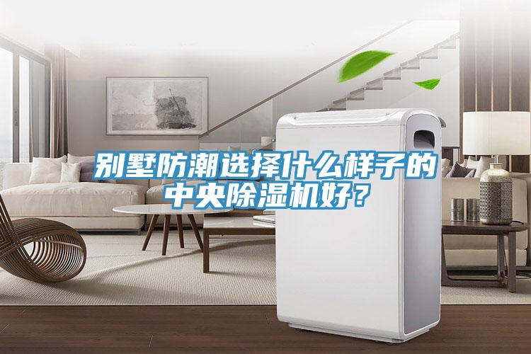 別墅防潮選擇什麽樣子的中央香蕉视频国产好？