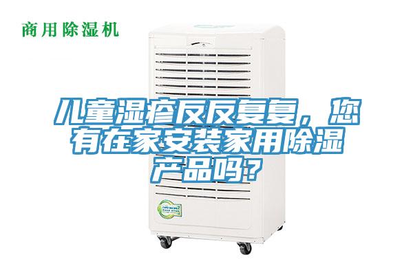 兒童濕疹反反複複，您有在家安裝家用除濕產品嗎？