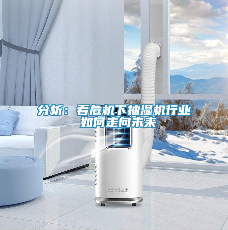 分析：看危機下抽濕機行業 如何走向未來