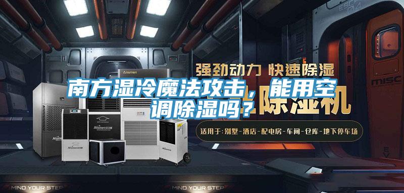 南方濕冷魔法攻擊，能用空調除濕嗎？