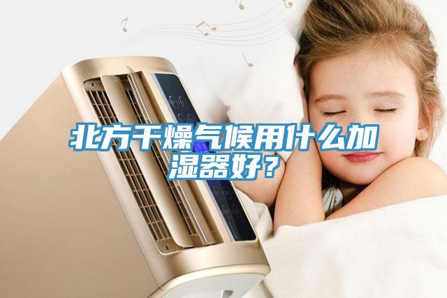 北方幹燥氣候用什麽加濕器好？