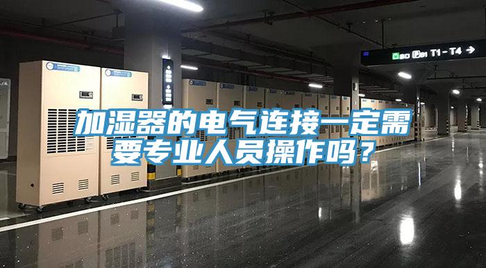 加濕器的電氣連接一定需要專業人員操作嗎？
