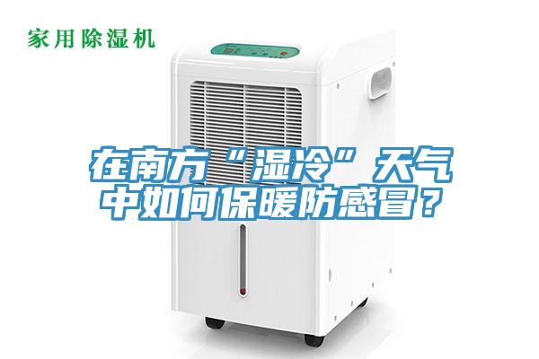 在南方“濕冷”天氣中如何保暖防感冒？