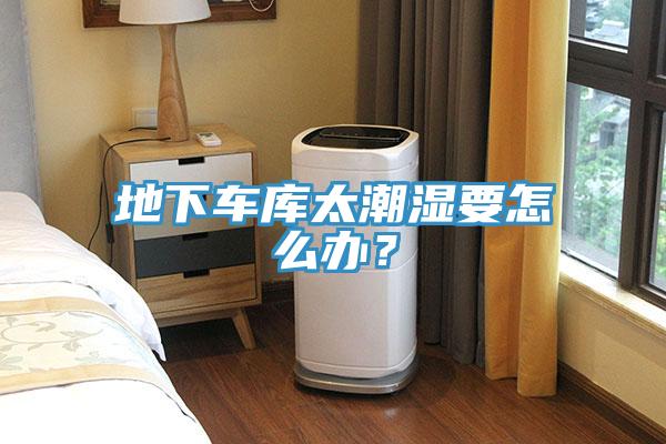 地下車庫太潮濕要怎麽辦？