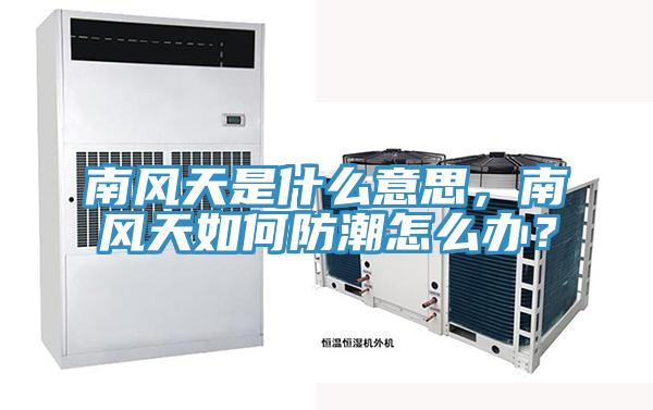 南風天是什麽意思，南風天如何防潮怎麽辦？