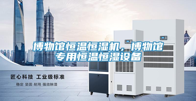 博物館恒溫恒濕機，博物館專用恒溫恒濕設備