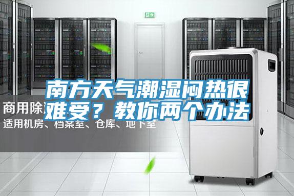 南方天氣潮濕悶熱很難受？教你兩個辦法