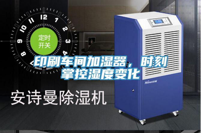 印刷車間加濕器，時刻掌控濕度變化