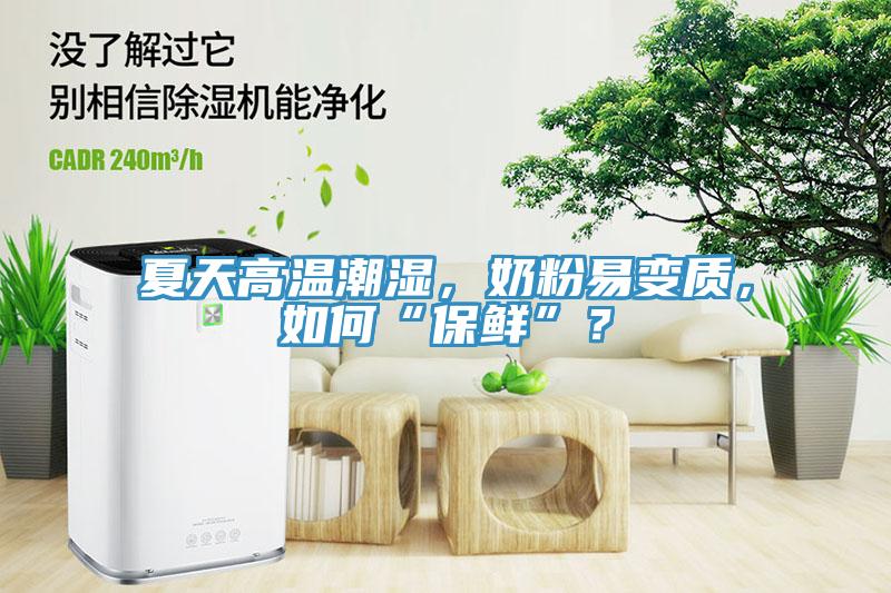 夏天高溫潮濕，奶粉易變質，如何“保鮮”？