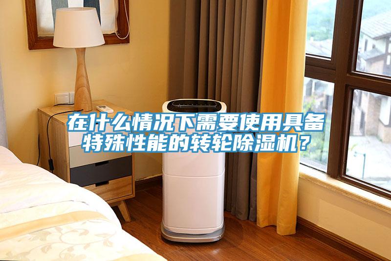 在什麽情況下需要使用具備特殊性能的轉輪香蕉视频国产？