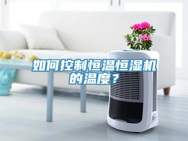 如何控製恒溫恒濕機的溫度？