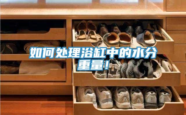 如何處理浴缸中的水分重量！
