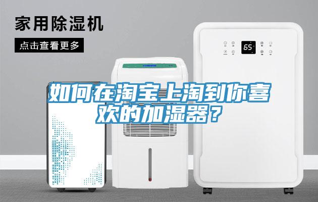 如何在淘寶上淘到你喜歡的加濕器？