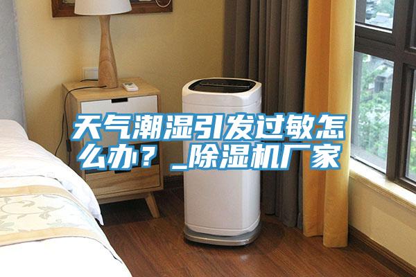 天氣潮濕引發過敏怎麽辦？_香蕉视频国产廠家