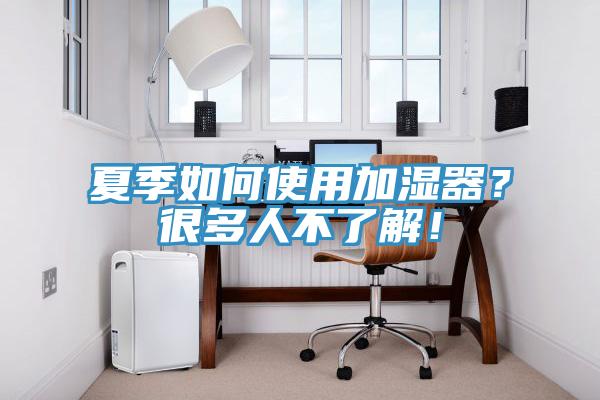夏季如何使用加濕器？很多人不了解！
