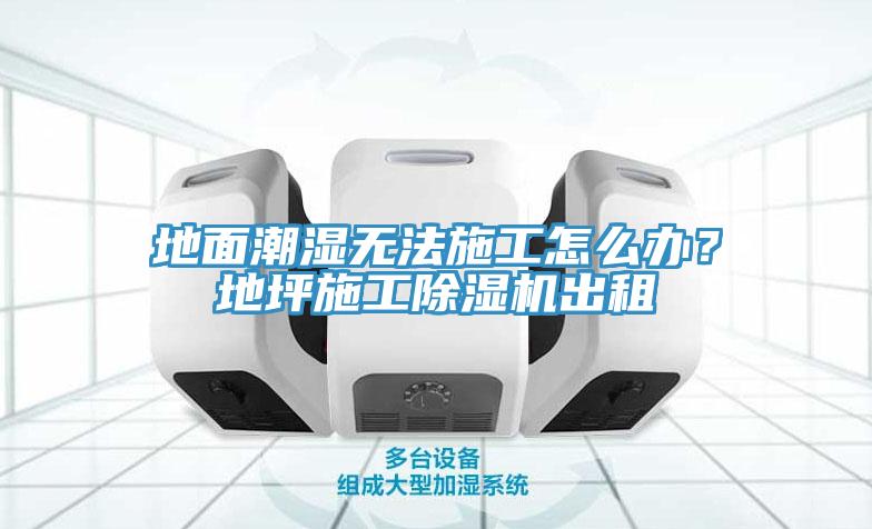 地麵潮濕無法施工怎麽辦？地坪施工香蕉视频国产出租