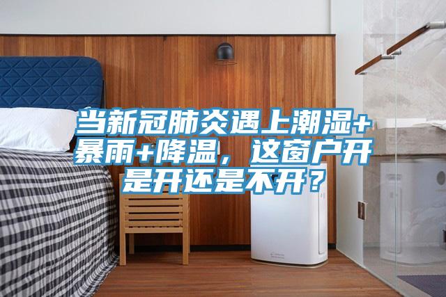 當新冠肺炎遇上潮濕+暴雨+降溫，這窗戶開是開還是不開？