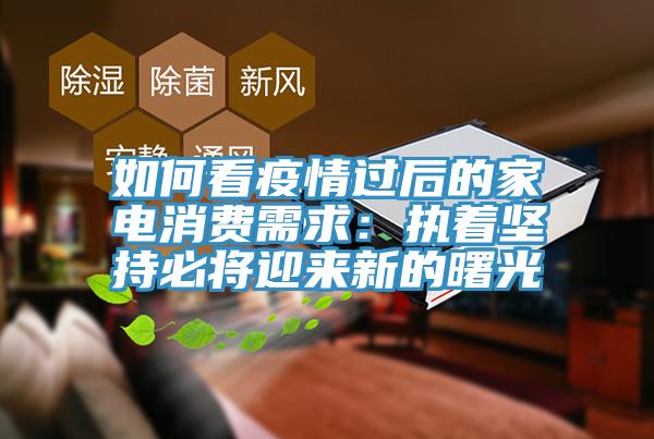 如何看疫情過後的家電消費需求：執著堅持必將迎來新的曙光