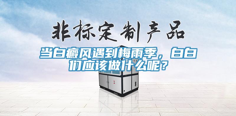 當白癜風遇到梅雨季，白白們應該做什麽呢？