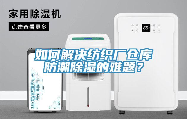如何解決紡織廠倉庫防潮除濕的難題？