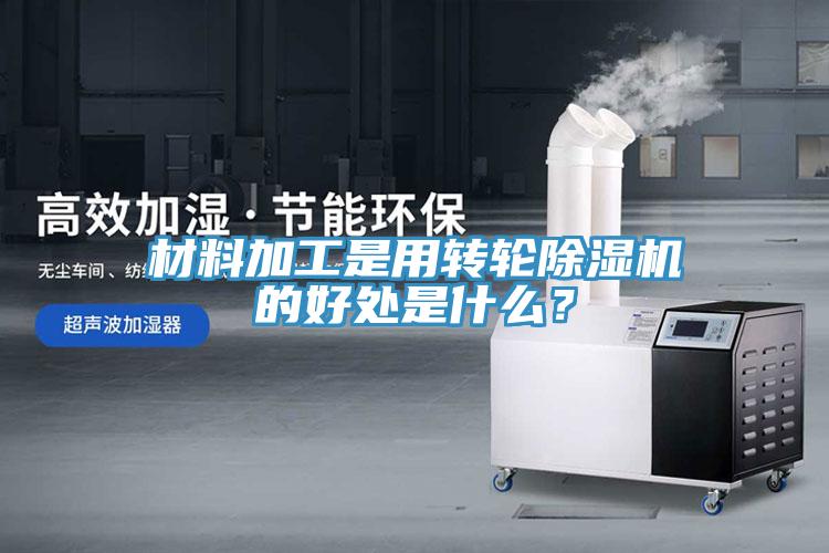 材料加工是用轉輪香蕉视频国产的好處是什麽？