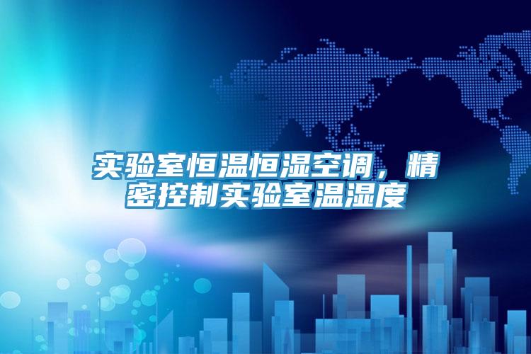 實驗室恒溫恒濕空調，精密控製實驗室溫濕度